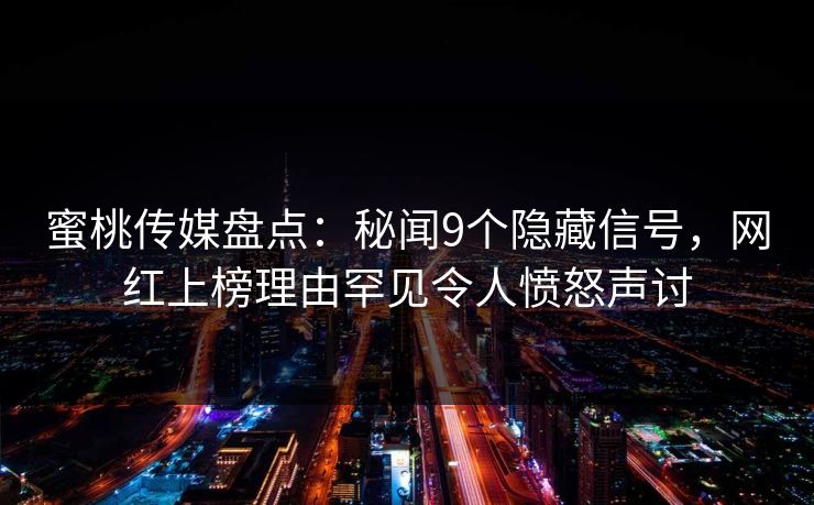 蜜桃传媒盘点：秘闻9个隐藏信号，网红上榜理由罕见令人愤怒声讨