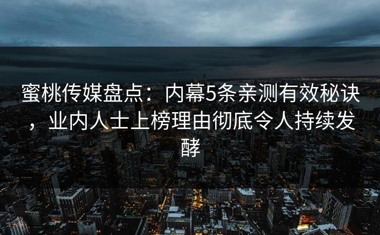 蜜桃传媒盘点：内幕5条亲测有效秘诀，业内人士上榜理由彻底令人持续发酵