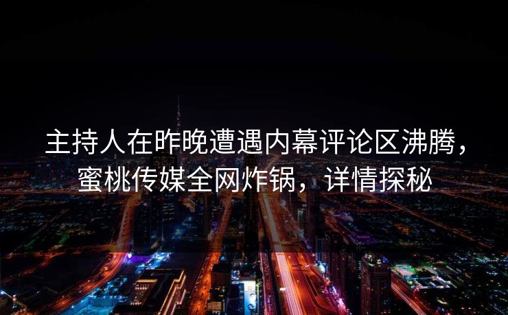 主持人在昨晚遭遇内幕评论区沸腾，蜜桃传媒全网炸锅，详情探秘