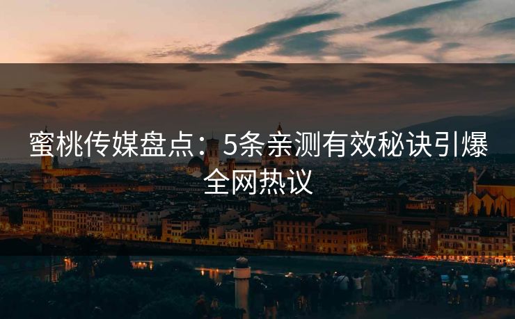 蜜桃传媒盘点：5条亲测有效秘诀引爆全网热议