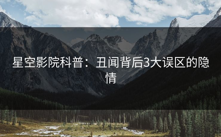 星空影院科普：丑闻背后3大误区的隐情