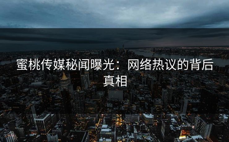 蜜桃传媒秘闻曝光：网络热议的背后真相