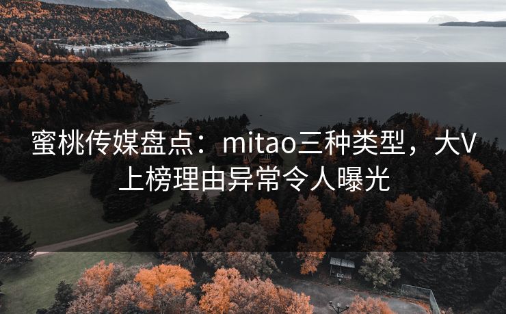 蜜桃传媒盘点:mitao三种类型,大V上榜理由异常令人曝光 蜜桃传媒盘点:mitao三种类型,大V上榜理由异常令人曝光